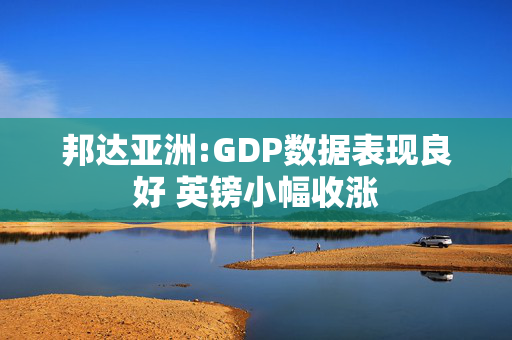 邦达亚洲:GDP数据表现良好 英镑小幅收涨
