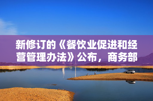 新修订的《餐饮业促进和经营管理办法》公布，商务部解读