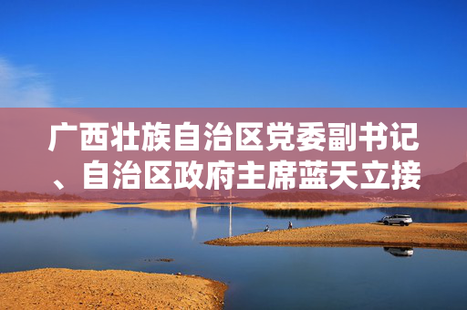 广西壮族自治区党委副书记、自治区政府主席蓝天立接受审查调查