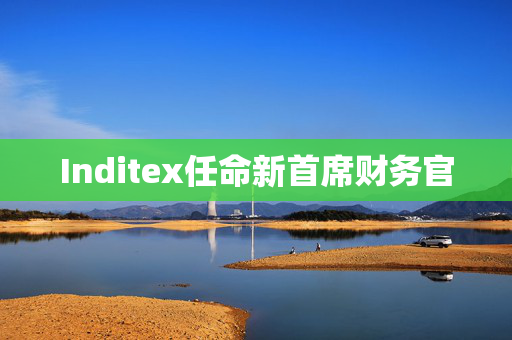 Inditex任命新首席财务官