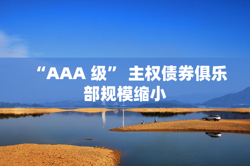 “AAA 级” 主权债券俱乐部规模缩小