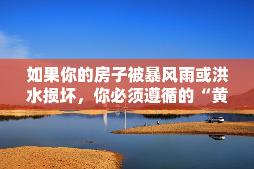 如果你的房子被暴风雨或洪水损坏，你必须遵循的“黄金法则”来索赔