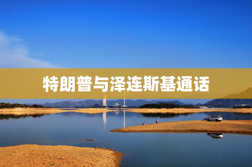 特朗普与泽连斯基通话