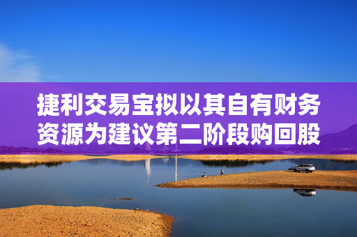 捷利交易宝拟以其自有财务资源为建议第二阶段购回股份提供资金