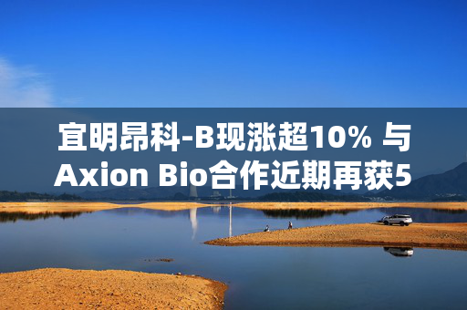 宜明昂科-B现涨超10% 与Axion Bio合作近期再获500万美元付款