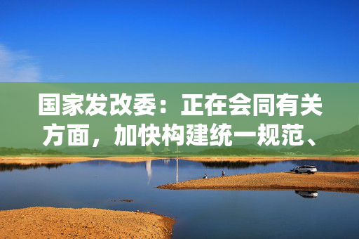 国家发改委：正在会同有关方面，加快构建统一规范、协同共享、科学高效的信用修复制度