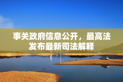 事关政府信息公开，最高法发布最新司法解释