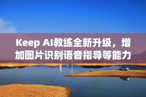 Keep AI教练全新升级，增加图片识别语音指导等能力