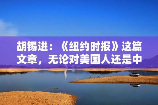 胡锡进：《纽约时报》这篇文章，无论对美国人还是中国人都很有信息量