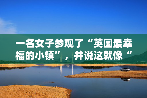 一名女子参观了“英国最幸福的小镇”，并说这就像“回到了过去”