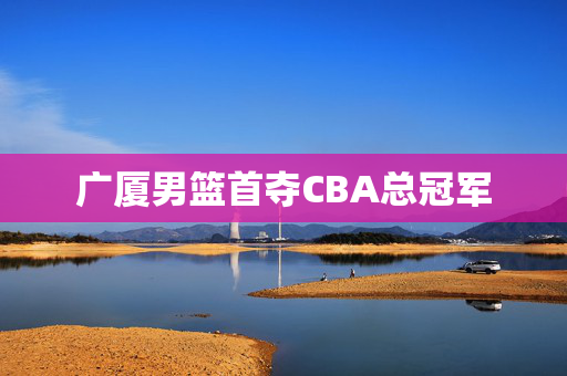 广厦男篮首夺CBA总冠军