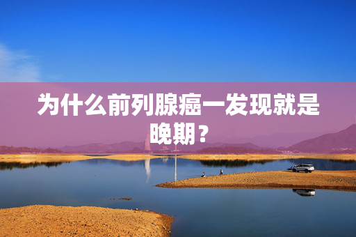 为什么前列腺癌一发现就是晚期？