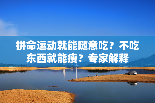 拼命运动就能随意吃？不吃东西就能瘦？专家解释