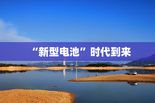 “新型电池”时代到来