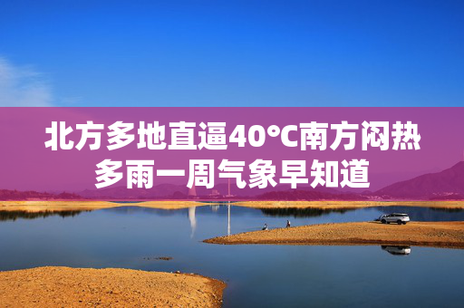 北方多地直逼40℃南方闷热多雨一周气象早知道