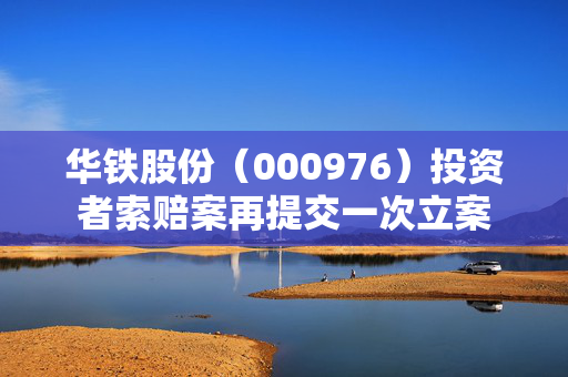 华铁股份（000976）投资者索赔案再提交一次立案