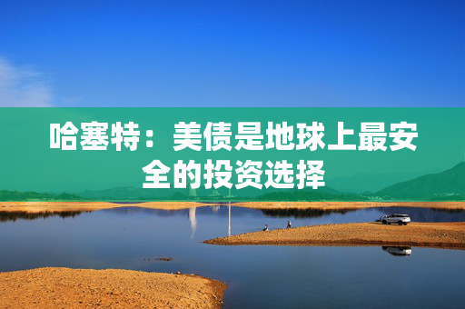 哈塞特：美债是地球上最安全的投资选择