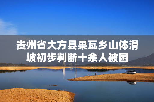 贵州省大方县果瓦乡山体滑坡初步判断十余人被困