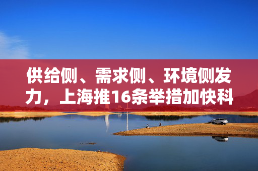 供给侧、需求侧、环境侧发力，上海推16条举措加快科技服务业高质量发展