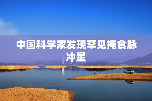 中国科学家发现罕见掩食脉冲星