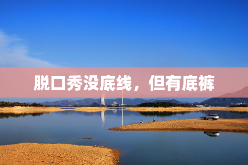 脱口秀没底线，但有底裤