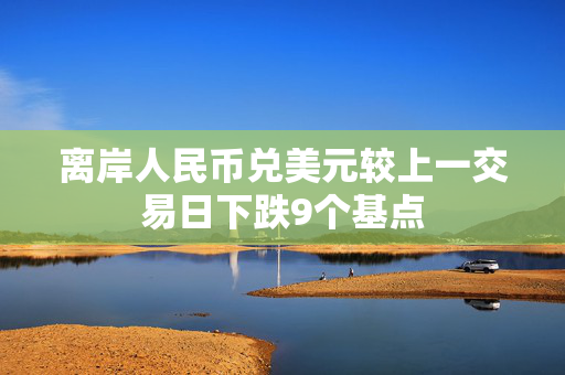 离岸人民币兑美元较上一交易日下跌9个基点