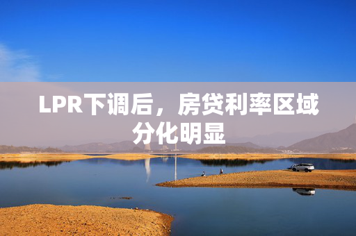 LPR下调后，房贷利率区域分化明显