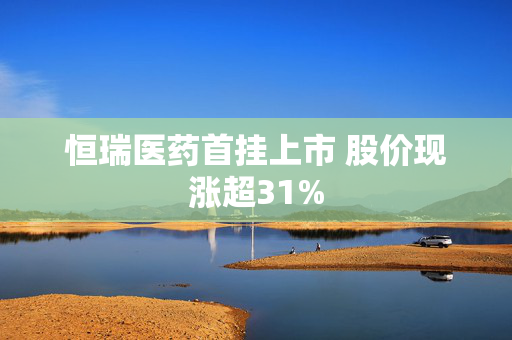 恒瑞医药首挂上市 股价现涨超31%
