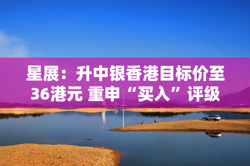 星展：升中银香港目标价至36港元 重申“买入”评级