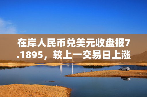 在岸人民币兑美元收盘报7.1895，较上一交易日上涨145点