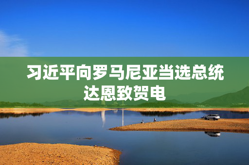 习近平向罗马尼亚当选总统达恩致贺电