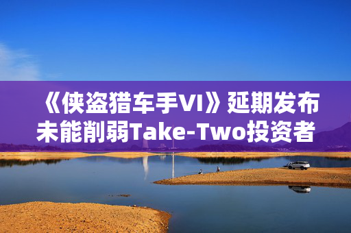 《侠盗猎车手VI》延期发布未能削弱Take-Two投资者的热情