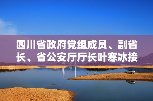 四川省政府党组成员、副省长、省公安厅厅长叶寒冰接受审查调查
