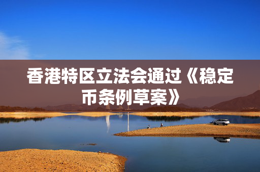 香港特区立法会通过《稳定币条例草案》