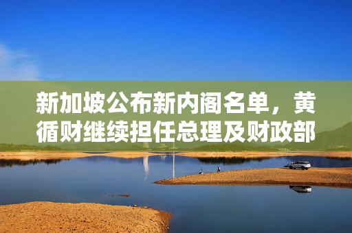 新加坡公布新内阁名单，黄循财继续担任总理及财政部长