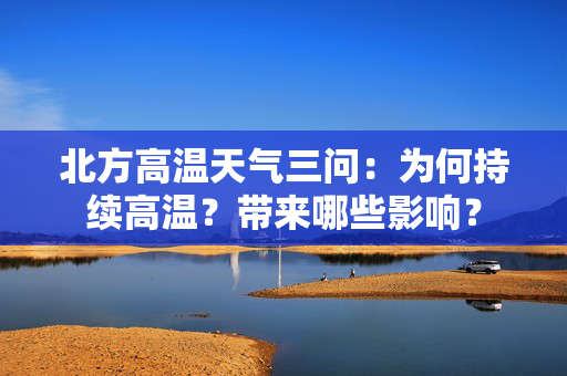北方高温天气三问：为何持续高温？带来哪些影响？