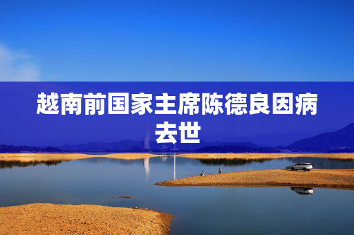 越南前国家主席陈德良因病去世