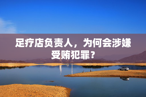 足疗店负责人，为何会涉嫌受贿犯罪？