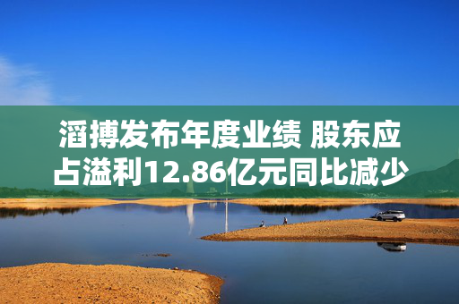 滔搏发布年度业绩 股东应占溢利12.86亿元同比减少41.89%