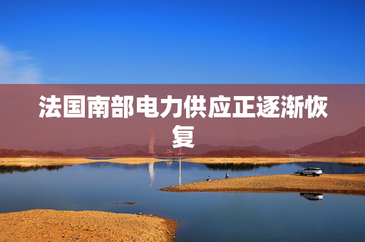 法国南部电力供应正逐渐恢复