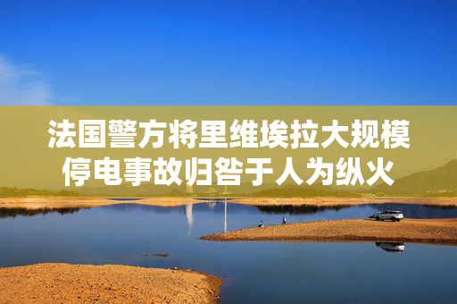 法国警方将里维埃拉大规模停电事故归咎于人为纵火