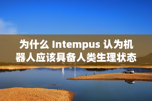 为什么 Intempus 认为机器人应该具备人类生理状态