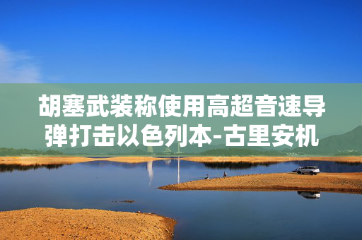 胡塞武装称使用高超音速导弹打击以色列本-古里安机场