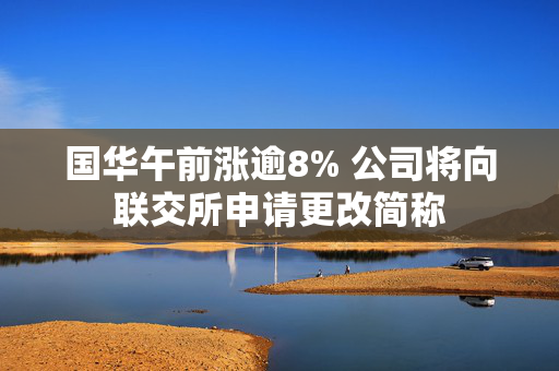 国华午前涨逾8% 公司将向联交所申请更改简称