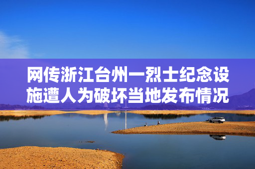 网传浙江台州一烈士纪念设施遭人为破坏当地发布情况通报