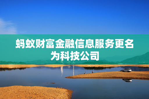 蚂蚁财富金融信息服务更名为科技公司