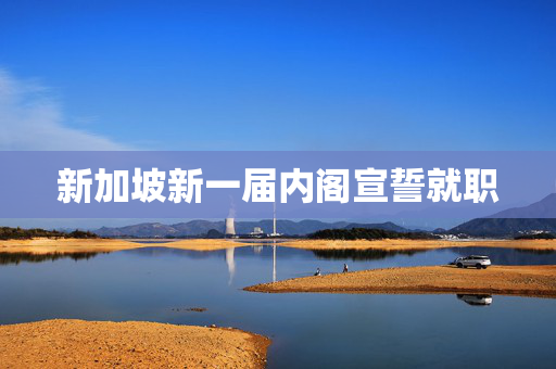 新加坡新一届内阁宣誓就职