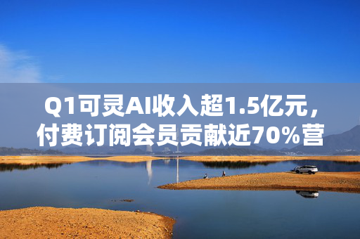 Q1可灵AI收入超1.5亿元，付费订阅会员贡献近70%营业收入