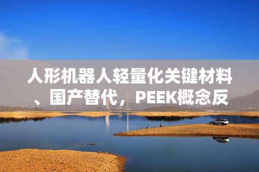 人形机器人轻量化关键材料、国产替代，PEEK概念反复活跃