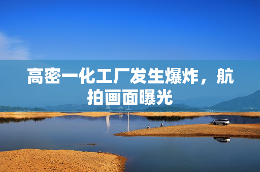 高密一化工厂发生爆炸，航拍画面曝光